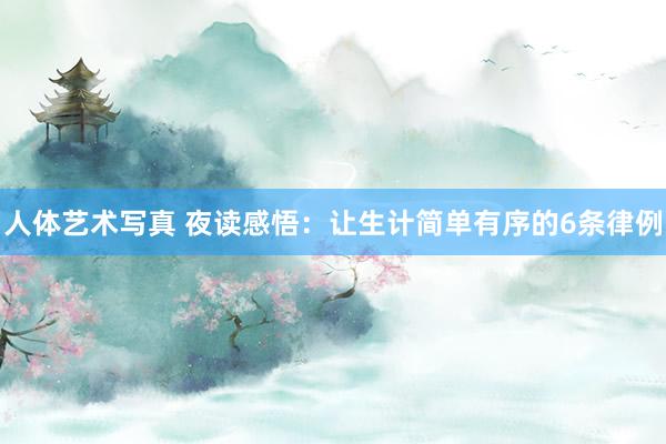人体艺术写真 夜读感悟：让生计简单有序的6条律例