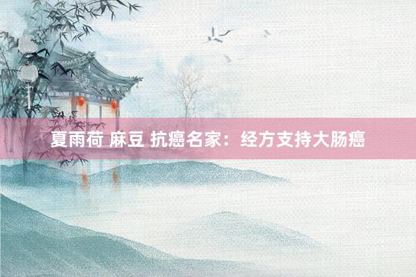 夏雨荷 麻豆 抗癌名家：经方支持大肠癌