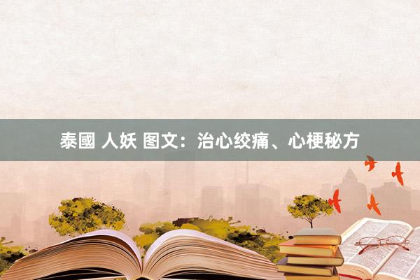 泰國 人妖 图文：治心绞痛、心梗秘方